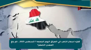 قفزة أسعار الذهب في العراق اليوم الجمعة 1 أغسطس 2025.. كم بلغ المعدن الأصفر؟